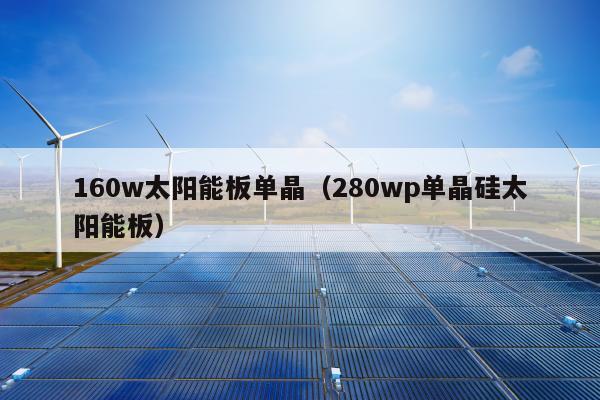 160w太陽能板單晶（280wp單晶硅太陽能板）