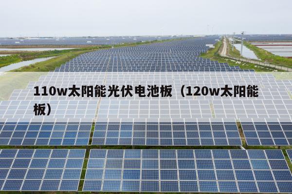110w太陽能光伏電池板（120w太陽能板）